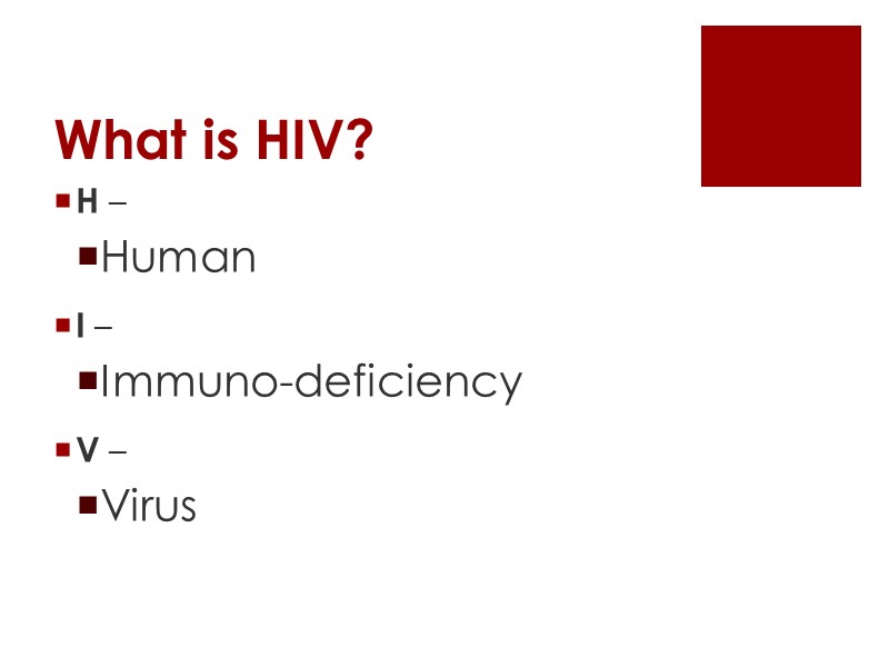 What is HIV? H –  Human I –  Immuno-deficiency V – 